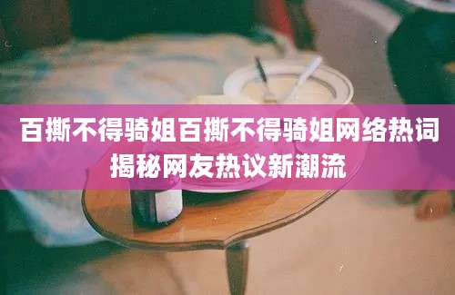 百撕不得骑姐百撕不得骑姐网络热词揭秘网友热议新潮流