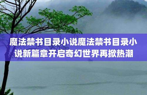 魔法禁书目录小说魔法禁书目录小说新篇章开启奇幻世界再掀热潮