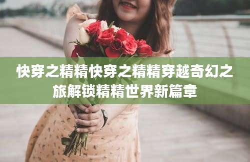 快穿之精精快穿之精精穿越奇幻之旅解锁精精世界新篇章