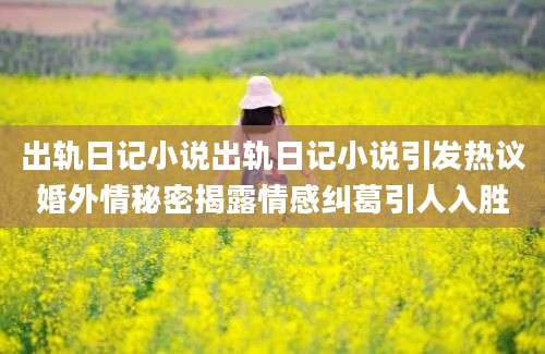 出轨日记小说出轨日记小说引发热议婚外情秘密揭露情感纠葛引人入胜