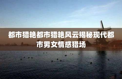 都市猎艳都市猎艳风云揭秘现代都市男女情感猎场