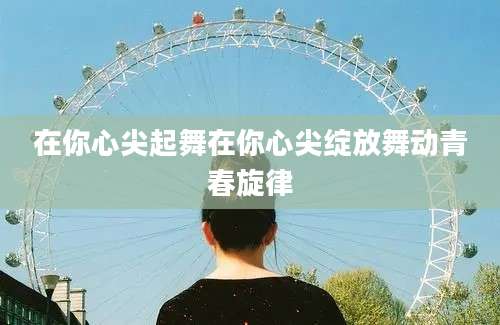 在你心尖起舞在你心尖绽放舞动青春旋律