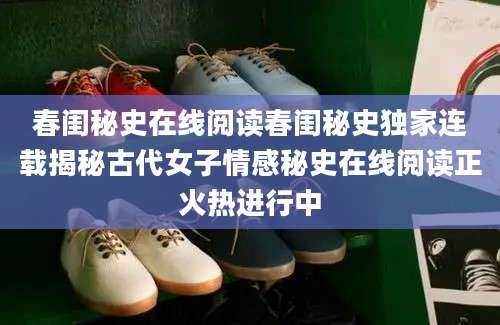 春闺秘史在线阅读春闺秘史独家连载揭秘古代女子情感秘史在线阅读正火热进行中