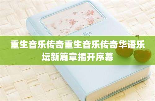 重生音乐传奇重生音乐传奇华语乐坛新篇章揭开序幕