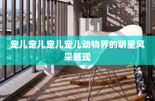 宠儿宠儿宠儿宠儿动物界的明星风采展现