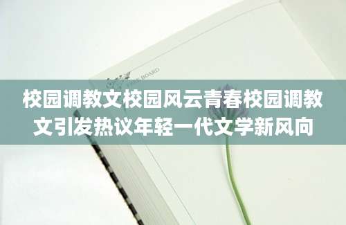 校园调教文校园风云青春校园调教文引发热议年轻一代文学新风向