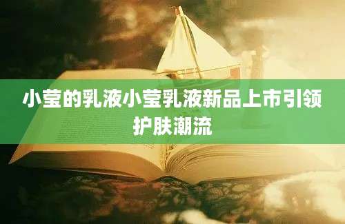 小莹的乳液小莹乳液新品上市引领护肤潮流