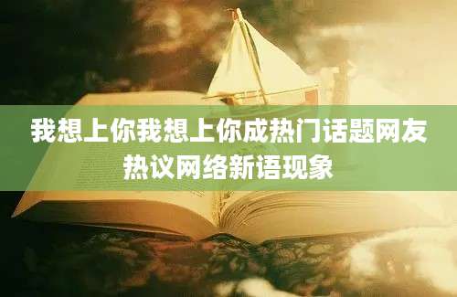 我想上你我想上你成热门话题网友热议网络新语现象