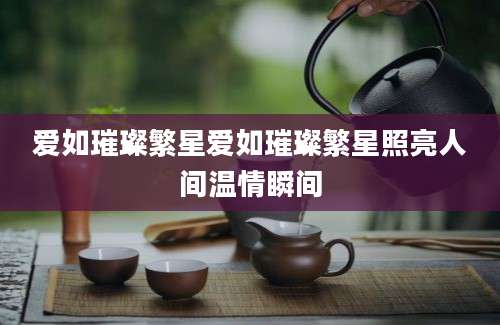 爱如璀璨繁星爱如璀璨繁星照亮人间温情瞬间