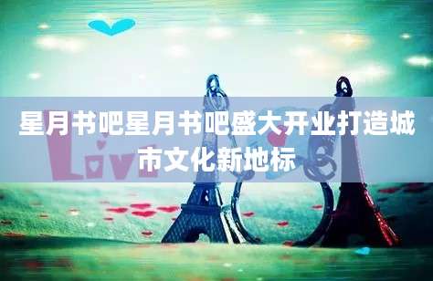 星月书吧星月书吧盛大开业打造城市文化新地标