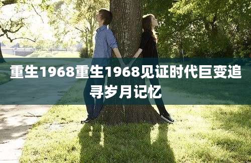 重生1968重生1968见证时代巨变追寻岁月记忆