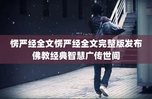 愣严经全文愣严经全文完整版发布佛教经典智慧广传世间