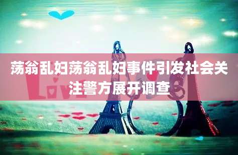 荡翁乱妇荡翁乱妇事件引发社会关注警方展开调查