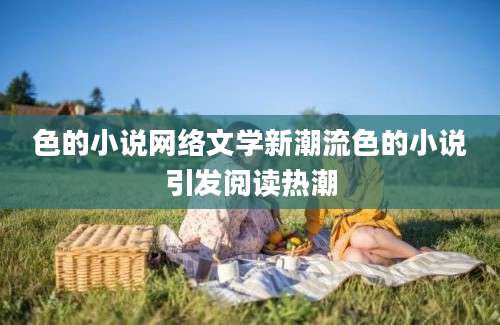 色的小说网络文学新潮流色的小说引发阅读热潮
