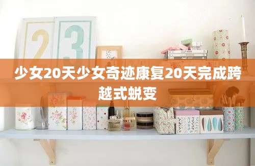 少女20天少女奇迹康复20天完成跨越式蜕变