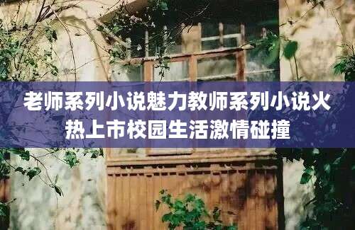 老师系列小说魅力教师系列小说火热上市校园生活激情碰撞