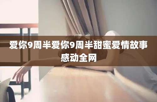 爱你9周半爱你9周半甜蜜爱情故事感动全网