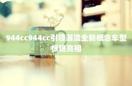 944cc944cc引领潮流全新概念车型惊艳亮相