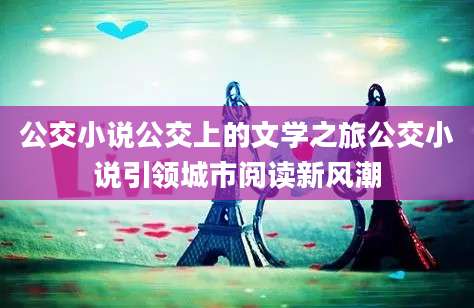 公交小说公交上的文学之旅公交小说引领城市阅读新风潮