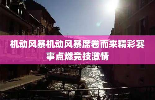 机动风暴机动风暴席卷而来精彩赛事点燃竞技激情