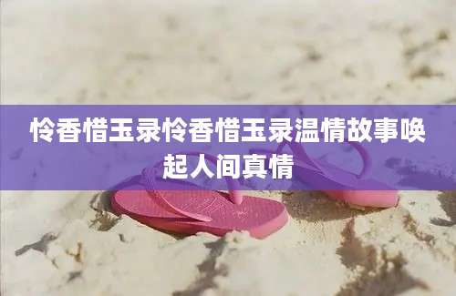 怜香惜玉录怜香惜玉录温情故事唤起人间真情