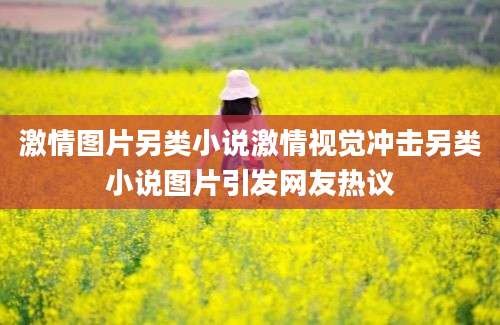 激情图片另类小说激情视觉冲击另类小说图片引发网友热议