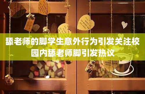 舔老师的脚学生意外行为引发关注校园内舔老师脚引发热议