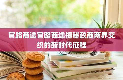 官路商途官路商途揭秘政商两界交织的新时代征程