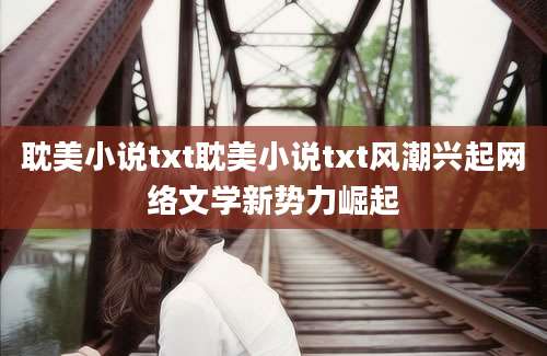 耽美小说txt耽美小说txt风潮兴起网络文学新势力崛起