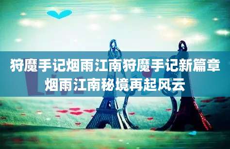狩魔手记烟雨江南狩魔手记新篇章烟雨江南秘境再起风云