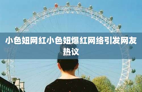 小色妞网红小色妞爆红网络引发网友热议