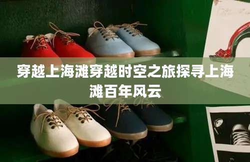 穿越上海滩穿越时空之旅探寻上海滩百年风云