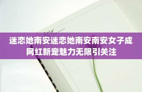 迷恋她南安迷恋她南安南安女子成网红新宠魅力无限引关注