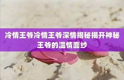 冷情王爷冷情王爷深情揭秘揭开神秘王爷的温情面纱