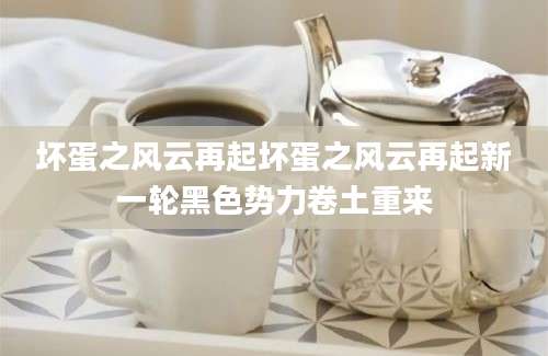 坏蛋之风云再起坏蛋之风云再起新一轮黑色势力卷土重来