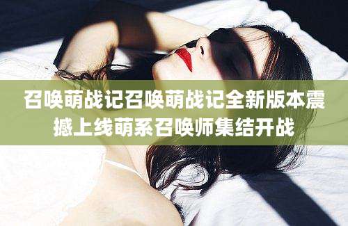 召唤萌战记召唤萌战记全新版本震撼上线萌系召唤师集结开战