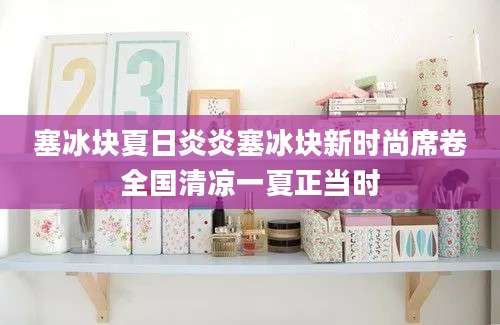塞冰块夏日炎炎塞冰块新时尚席卷全国清凉一夏正当时