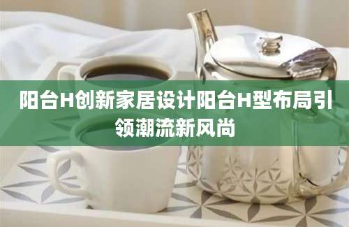阳台H创新家居设计阳台H型布局引领潮流新风尚