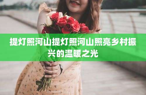 提灯照河山提灯照河山照亮乡村振兴的温暖之光