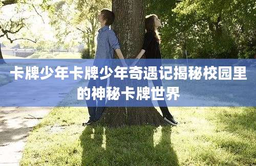 卡牌少年卡牌少年奇遇记揭秘校园里的神秘卡牌世界