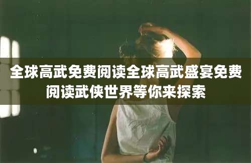 全球高武免费阅读全球高武盛宴免费阅读武侠世界等你来探索