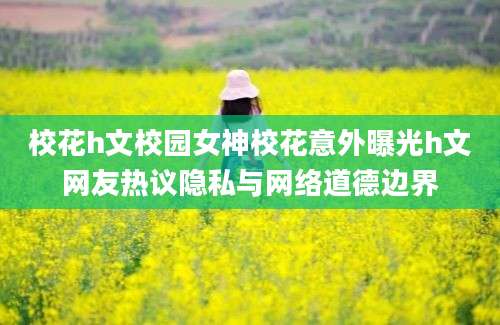 校花h文校园女神校花意外曝光h文网友热议隐私与网络道德边界