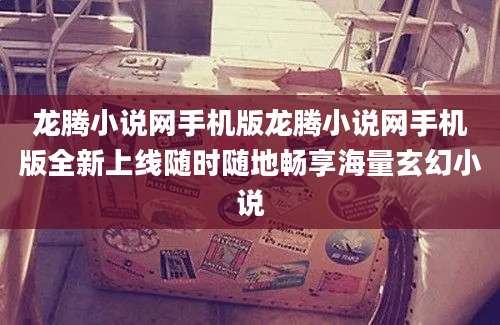 龙腾小说网手机版龙腾小说网手机版全新上线随时随地畅享海量玄幻小说