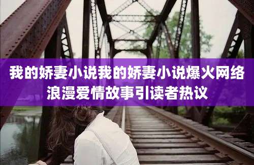 我的娇妻小说我的娇妻小说爆火网络浪漫爱情故事引读者热议