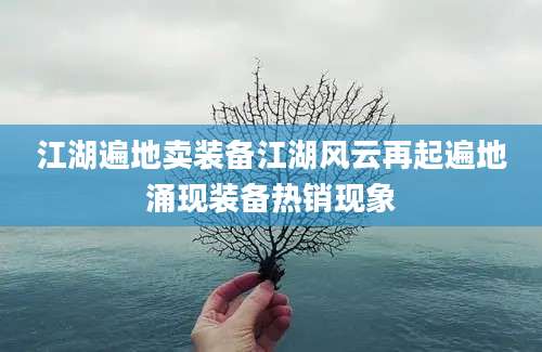 江湖遍地卖装备江湖风云再起遍地涌现装备热销现象