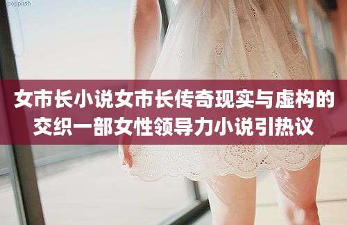 女市长小说女市长传奇现实与虚构的交织一部女性领导力小说引热议