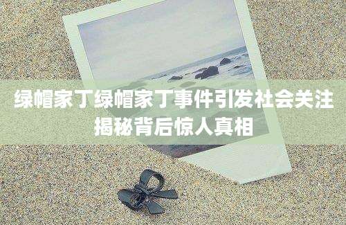 绿帽家丁绿帽家丁事件引发社会关注揭秘背后惊人真相