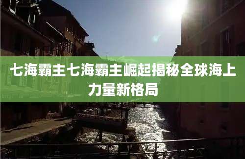 七海霸主七海霸主崛起揭秘全球海上力量新格局