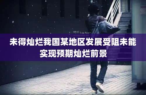 未得灿烂我国某地区发展受阻未能实现预期灿烂前景