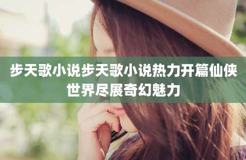步天歌小说步天歌小说热力开篇仙侠世界尽展奇幻魅力